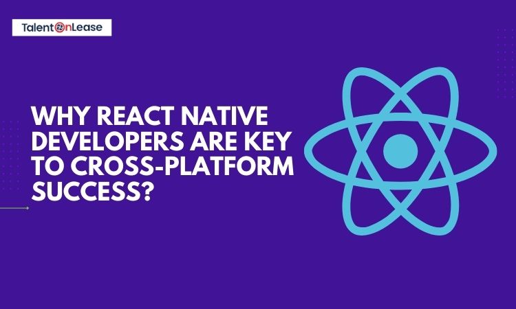Why React Native Developers are Key to Cross-Platform Success?